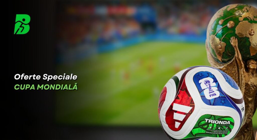 Oferte Cupa Mondială 2026 – Cele mai tari promoții pentru turneul final!